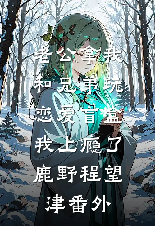 老公拿我和兄弟玩恋爱盲盒，我上瘾了鹿野程望津番外