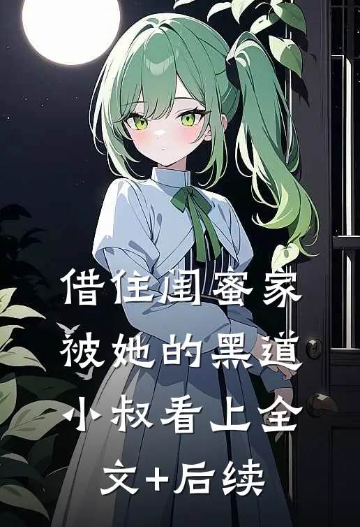 借住闺蜜家，被她的黑道小叔看上全文+后续
