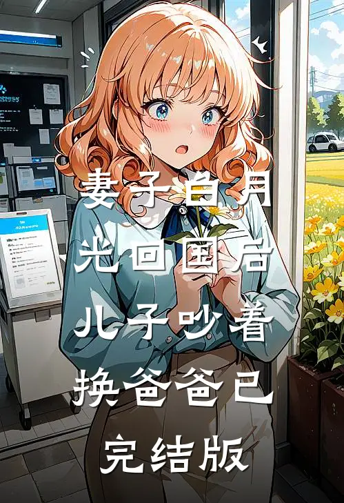 妻子白月光回国后，儿子吵着换爸爸已完结版