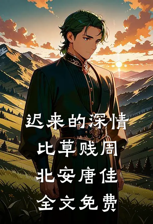 迟来的深情比草贱周北安唐佳全文免费