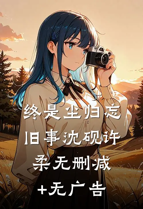终是尘归忘旧事沈砚许柔无删减+无广告