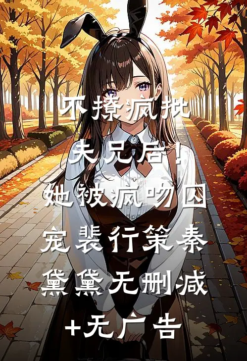 不撩疯批夫兄后！她被疯吻囚宠裴行策秦黛黛无删减+无广告