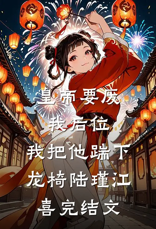 皇帝要废我后位，我把他踹下龙椅陆瑾江喜完结文