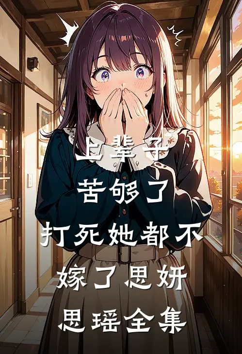 上辈子苦够了，打死她都不嫁了思妍思瑶 全集