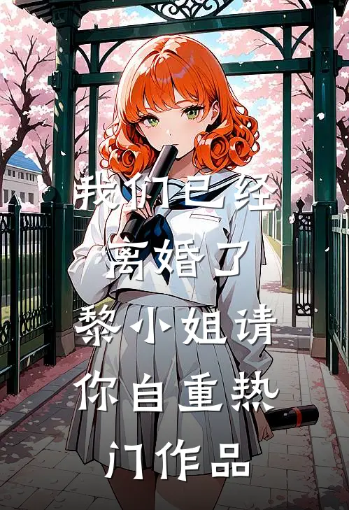 我们已经离婚了，黎小姐请你自重热门作品