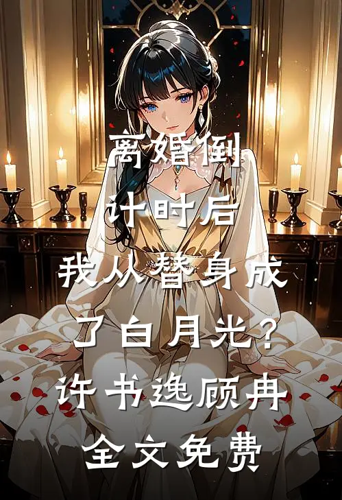 离婚倒计时后：我从替身成了白月光？许书逸顾冉全文免费