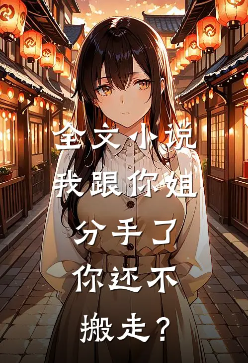 全文小说我跟你姐分手了，你还不搬走？