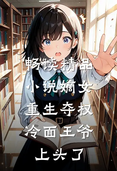 畅读精品小说嫡女重生夺权，冷面王爷上头了