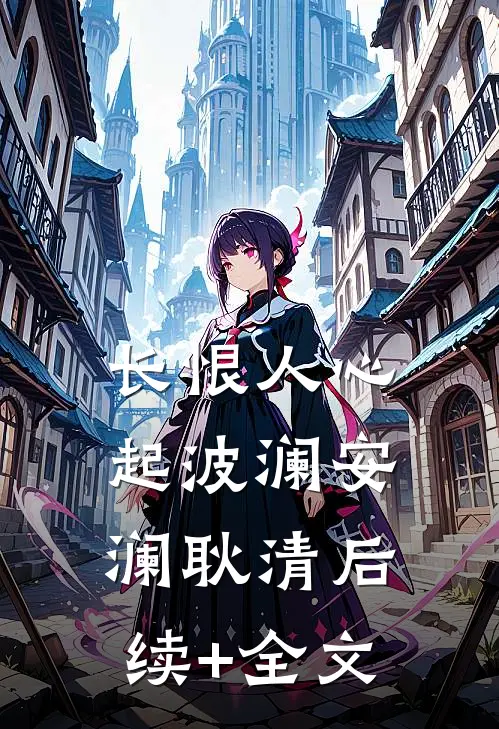长恨人心起波澜安澜耿清后续+全文