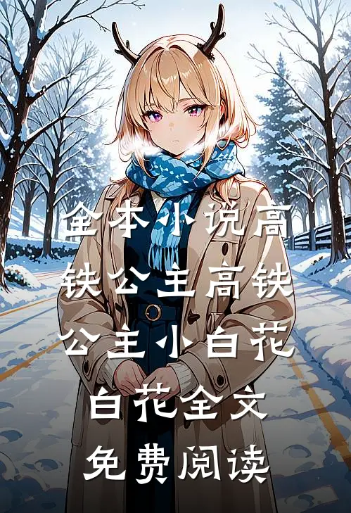 全本小说高铁公主高铁公主小白花白花全文免费阅读