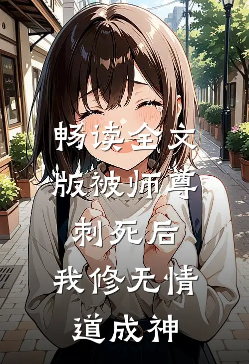 畅读全文版被师尊刺死后，我修无情道成神