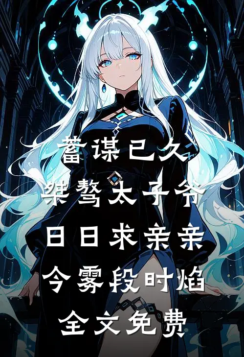 蓄谋已久：桀骜太子爷日日求亲亲今雾段时焰全文免费
