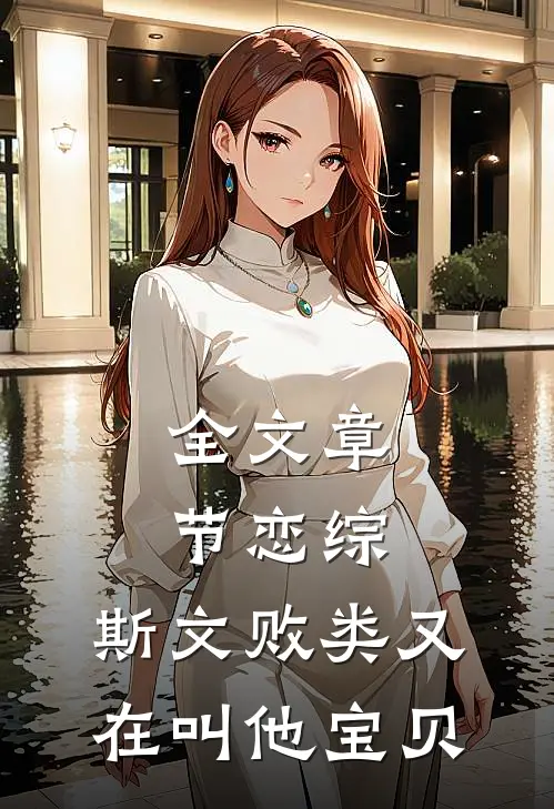全文章节恋综：斯文败类又在叫他宝贝