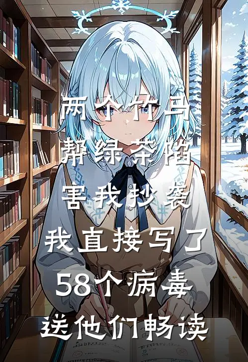 两个竹马帮绿茶陷害我抄袭，我直接写了58个病毒送他们畅读