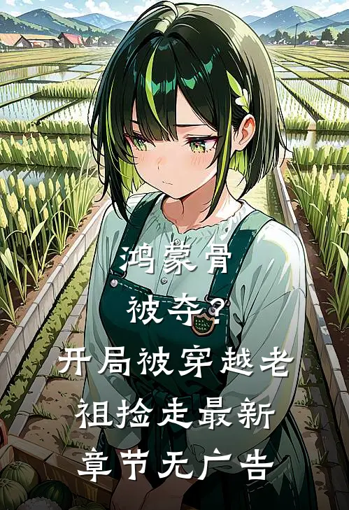 鸿蒙骨被夺？开局被穿越老祖捡走最新章节无广告