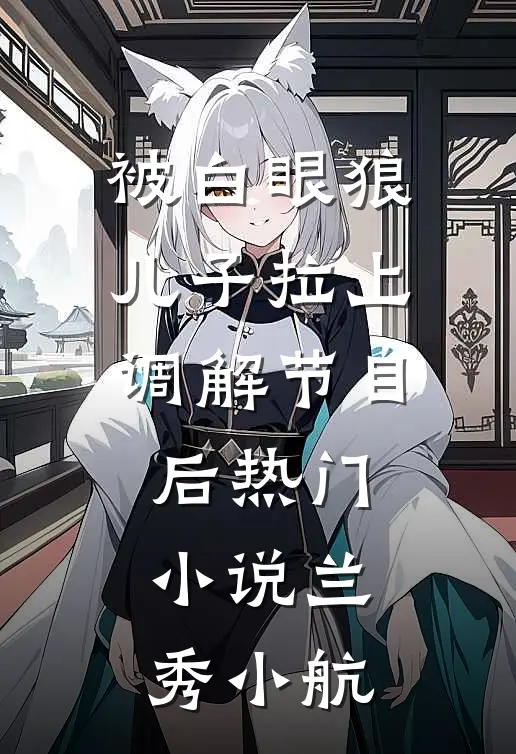 被白眼狼儿子拉上调解节目后热门小说兰秀小航