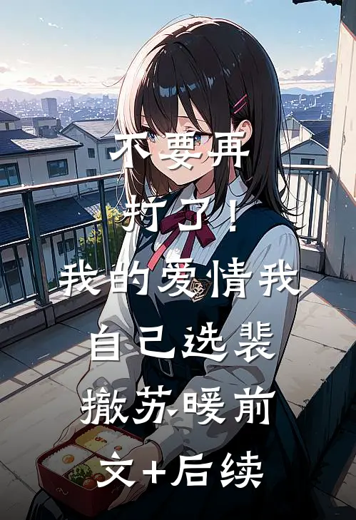 不要再打了！我的爱情我自己选裴撤苏暖前文+后续