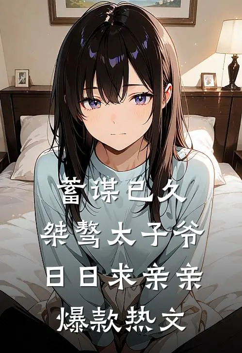 蓄谋已久：桀骜太子爷日日求亲亲爆款热文