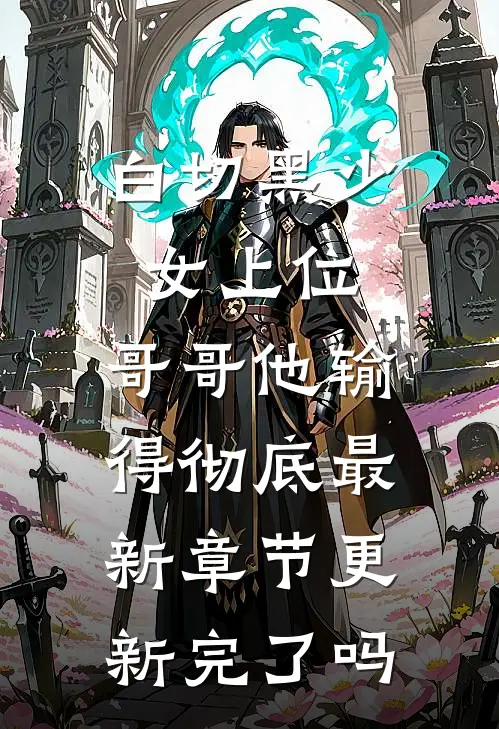白切黑少女上位，哥哥他输得彻底最新章节更新完了吗