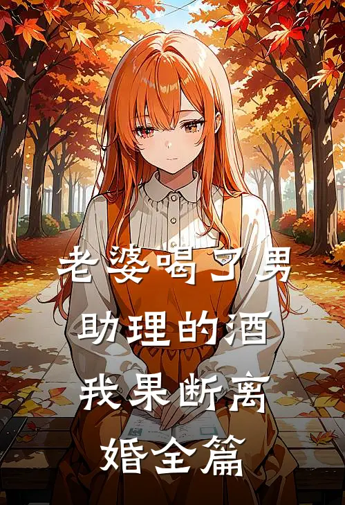 老婆喝了男助理的酒，我果断离婚全篇