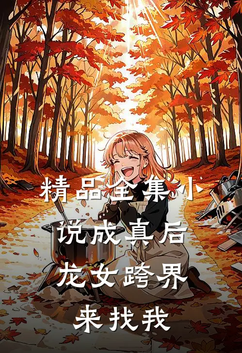 精品全集小说成真后，龙女跨界来找我