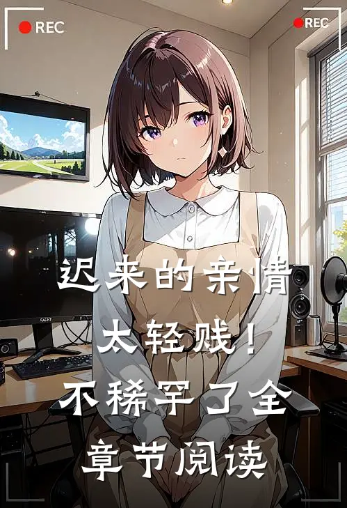 迟来的亲情太轻贱!不稀罕了全章节阅读