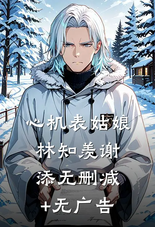 心机表姑娘林知羡谢添无删减+无广告