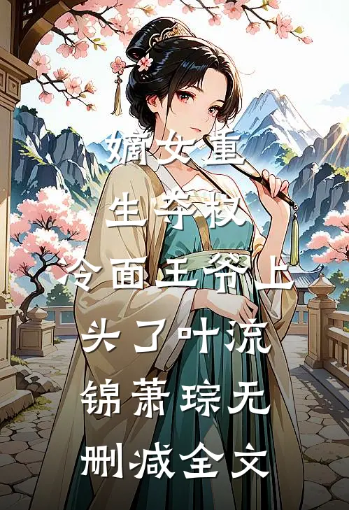 嫡女重生夺权，冷面王爷上头了叶流锦萧琮无删减全文