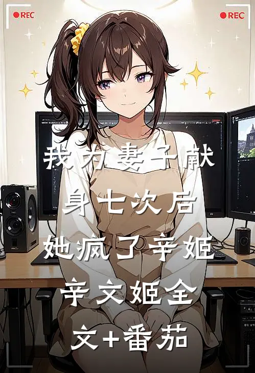 我为妻子献身七次后，她疯了辛姬辛文姬全文+番茄