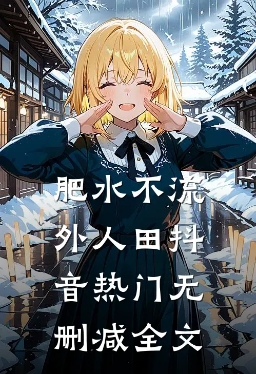 肥水不流外人田抖音热门无删减全文