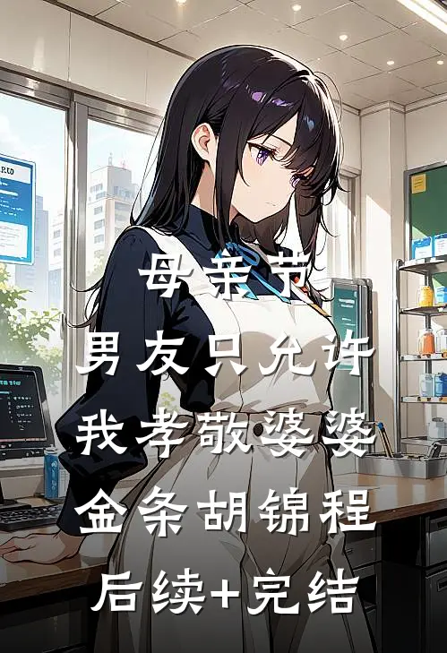 母亲节，男友只允许我孝敬婆婆金条胡锦程后续+完结
