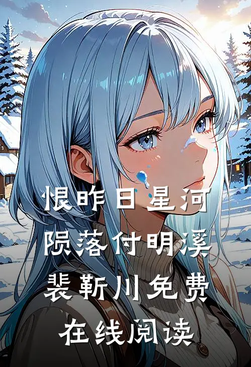 恨昨日星河陨落付明溪裴靳川免费在线阅读