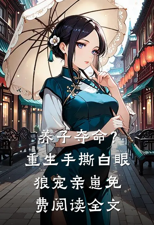 养子夺命？重生手撕白眼狼宠亲崽免费阅读全文