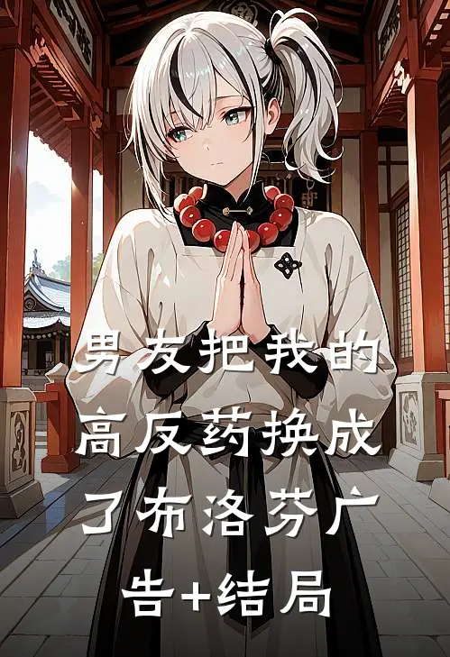 男友把我的高反药换成了布洛芬广告+结局