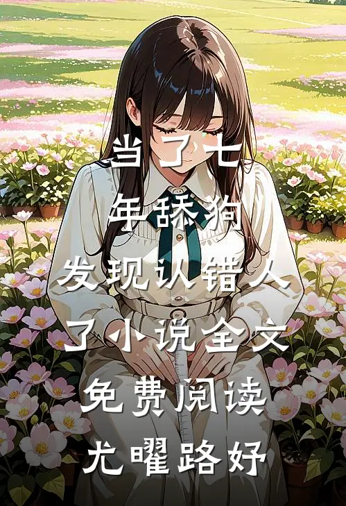 当了七年舔狗，发现认错人了小说全文免费阅读尤曜路妤