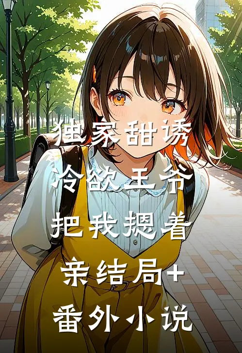 独家甜诱，冷欲王爷把我摁着亲结局+番外小说