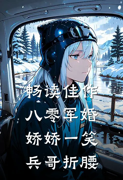 畅读佳作八零军婚：娇娇一笑，兵哥折腰