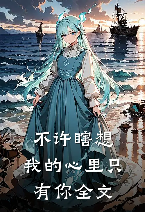 不许瞎想，我的心里只有你全文