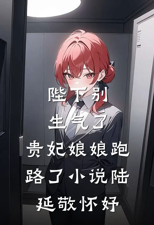 陛下别生气了，贵妃娘娘跑路了小说陆延敬怀妤