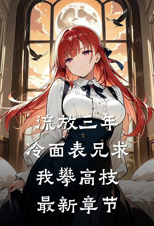 流放三年，冷面表兄求我攀高枝最新章节
