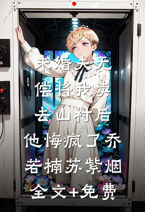 未婚夫无偿将我卖去山村后，他悔疯了乔若楠苏紫烟全文+免费