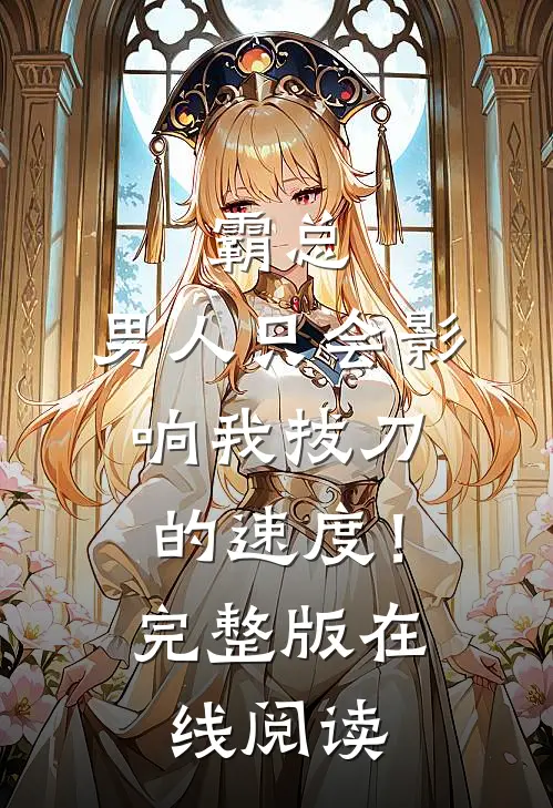 霸总，男人只会影响我拔刀的速度！完整版在线阅读