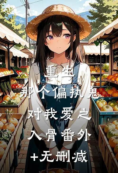 重生：那个偏执鬼对我爱之入骨番外+无删减