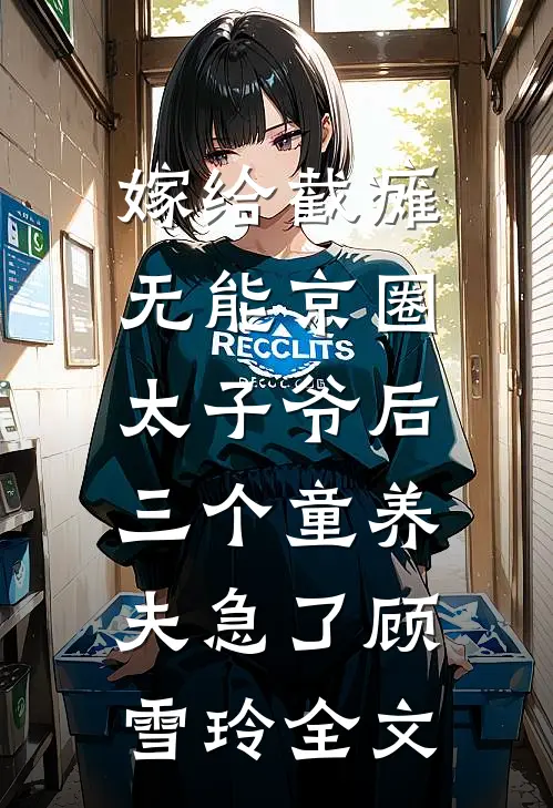 嫁给截瘫无能京圈太子爷后，三个童养夫急了顾雪玲全文