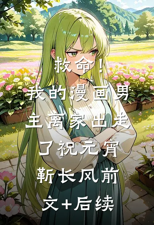 救命！我的漫画男主离“家”出走了祝元宵靳长风前文+后续