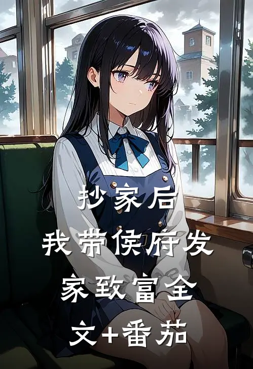 抄家后，我带侯府发家致富全文+番茄