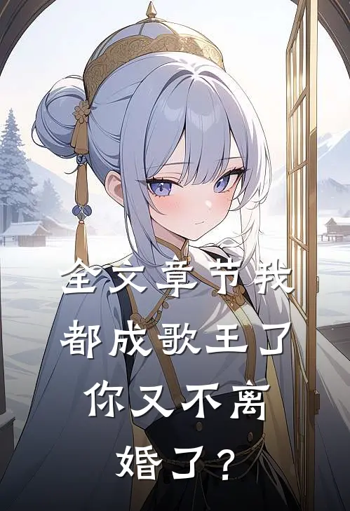 全文章节我都成歌王了，你又不离婚了？