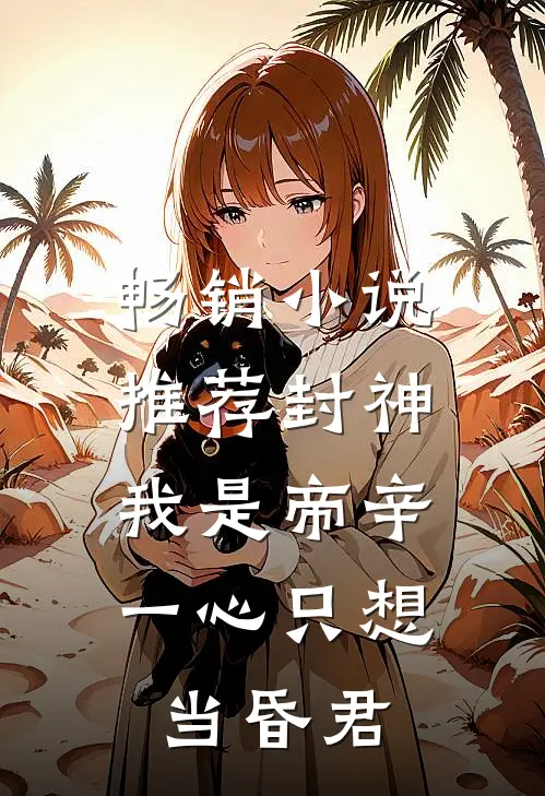 畅销小说推荐封神：我是帝辛，一心只想当昏君