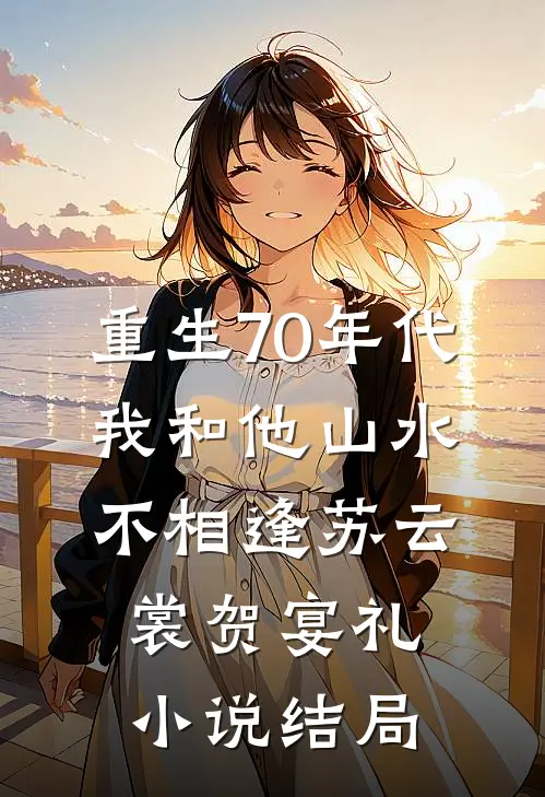 重生70年代，我和他山水不相逢苏云裳贺宴礼小说结局