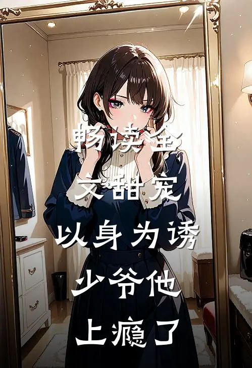 畅读全文甜宠：以身为诱，少爷他上瘾了